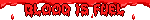 A GIF of a blinkie with a background containing a pixel aniamation of dripping blood. Pixelated text reads, 'BLOOD IS FUEL.'